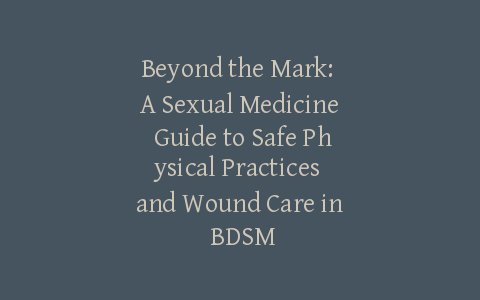 Beyond the Mark: A Sexual Medicine Guide to Safe Physical Practices and Wound Care in BDSM