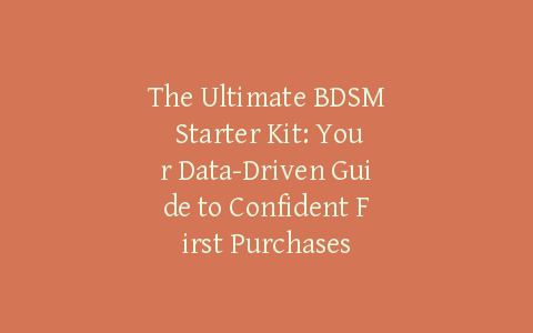 The Ultimate BDSM Starter Kit: Your Data-Driven Guide to Confident First Purchases