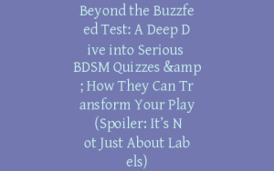 Beyond the Buzzfeed Test: A Deep Dive into Serious BDSM Quizzes & How They Can Transform Your Play (Spoiler: It’s Not Just About Labels)