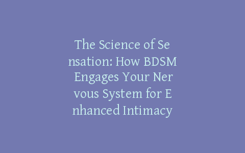 The Science of Sensation: How BDSM Engages Your Nervous System for Enhanced Intimacy