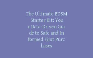 The Ultimate BDSM Starter Kit: Your Data-Driven Guide to Safe and Informed First Purchases