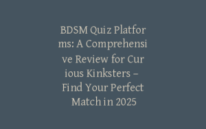 BDSM Quiz Platforms: A Comprehensive Review for Curious Kinksters – Find Your Perfect Match in 2025