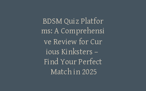 BDSM Quiz Platforms: A Comprehensive Review for Curious Kinksters – Find Your Perfect Match in 2025