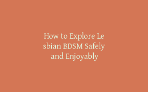 How to Explore Lesbian BDSM Safely and Enjoyably