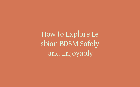 How to Explore Lesbian BDSM Safely and Enjoyably
