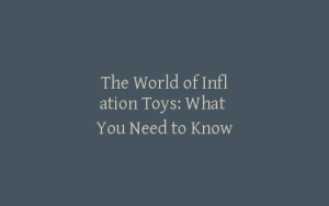 The World of Inflation Toys: What You Need to Know
