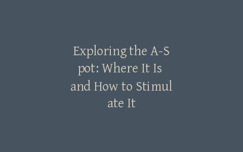 Exploring the A-Spot: Where It Is and How to Stimulate It
